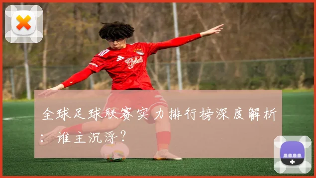 全球足球联赛实力排行榜深度解析:谁主沉浮?