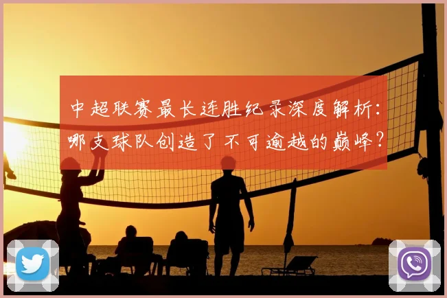 中超联赛最长连胜纪录深度解析:哪支球队创造了不可逾越的巅峰?
