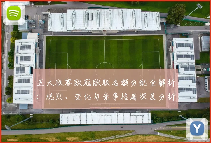 五大联赛欧冠欧联名额分配全解析：规则、变化与竞争格局深度分析