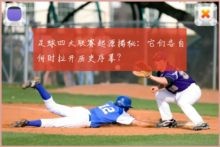 足球四大联赛起源揭秘：它们各自何时拉开历史序幕？