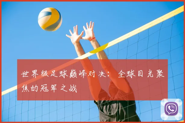 世界级足球巅峰对决:全球目光聚焦的冠军之战
