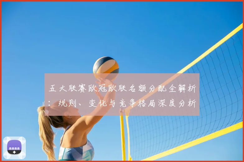 五大联赛欧冠欧联名额分配全解析:规则、变化与竞争格局深度分析